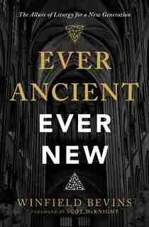 Ever Ancient, Ever New: The Allure Of Liturgy For A New Generation by Winfield Bevins