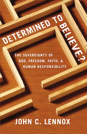 Determined To Believe?: The Sovereignty Of God, Freedom, Faith, And Human Responsibility