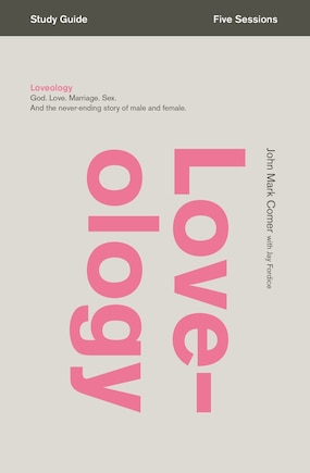 Loveology Bible Study Guide: God. Love. Marriage. Sex. And the Never-Ending Story of Male and Female.