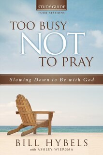 Too Busy Not To Pray Study Guide: Slowing Down To Be With God