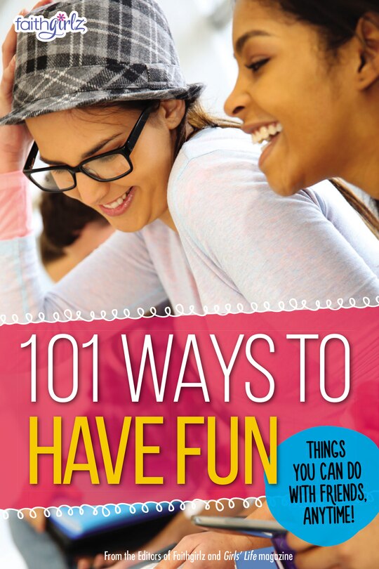 101 Ways To Have Fun: Things You Can Do With Friends, Anytime!