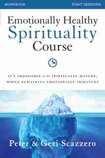 Emotionally Healthy Spirituality Course Workbook: It's impossible to be spiritually mature, while remaining emotionally immature by Peter Scazzero