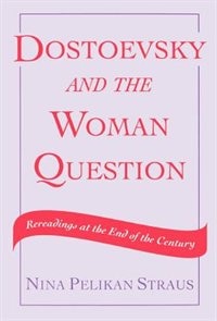 Dostoevsky And The Woman Question: Rereadings At The End Of A Century