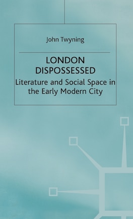 London Dispossessed: Literature and Social Space in the Early Modern City