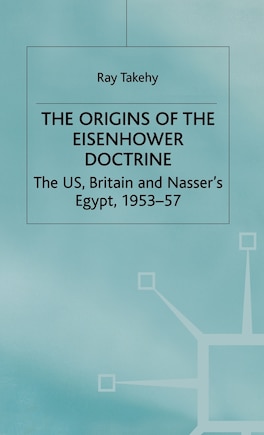 The Origins of the Eisenhower Doctrine: The US, Britain and Nasser's Egypt, 1953-57