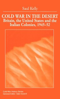 Cold War in the Desert: Britain, the United States and the Italian Colonies, 1945-52