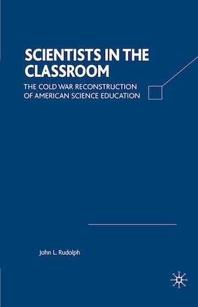 Scientists in the Classroom: The Cold War Reconstruction Of American Science Education