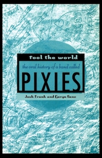 Fool The World: The Oral History Of A Band Called Pixies