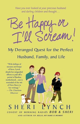 Be Happy or I'll Scream!: My Deranged Quest For The Perfect Husband, Family, And Life