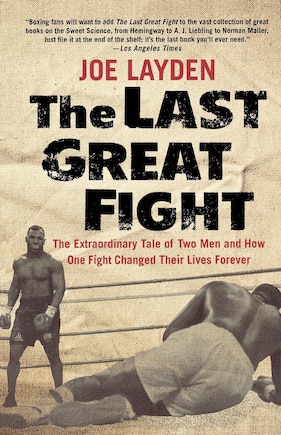 The Last Great Fight: The Extraordinary Tale of Two Men and How One Fight Changed Their Lives Forever