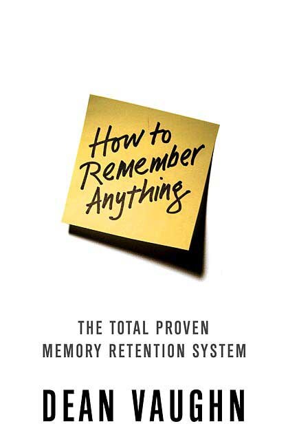 How To Remember Anything: The Total Proven Memory Retention System