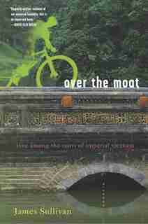 Over The Moat: Love Among The Ruins Of Imperial Vietnam by James Sullivan