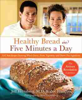 Healthy Bread in Five Minutes a Day: 100 New Recipes Featuring Whole Grains, Fruits, Vegetables, and Gluten-Free Ingredients by Jeff Hertzberg