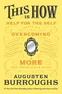 This Is How: Proven Aid in Overcoming Shyness, Molestation, Fatness, Spinsterhood, Grief, Disease, Lushery, Decr by Augusten Burroughs
