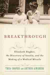 Breakthrough: Elizabeth Hughes, the Discovery of Insulin, and the Making of a Medical Mirac de Thea Cooper