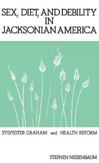 Sex, Diet, and Debility in Jacksonian America: Sylvester Graham and Health Reform