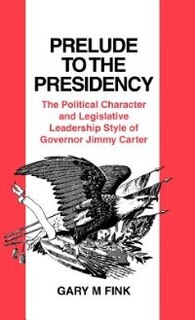 Prelude to the Presidency: The Political Character and Legislative Leadership Style of Governor Jimmy Carter