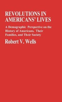 Revolutions in Americans' Lives: A Demographic Perspective on the History of Americans, Their Families, and Their Societ: A Demographic Perspective on the History of Americans, Their Families, and Their Society