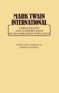 Mark Twain International: A Bibliography and Interpretation of His Worldwide Popularity