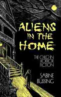 Aliens in the Home: The Child in Horror Fiction de Sabine Bussing