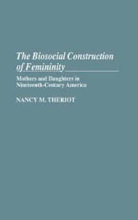 The Biosocial Construction of Femininity: Mothers and Daughters in Nineteenth-Century America