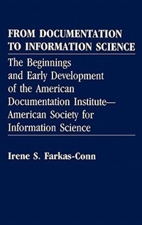 From Documentation to Information Science: The Beginnings and Early Development of the American Documentation Institute-American Society for Information Science