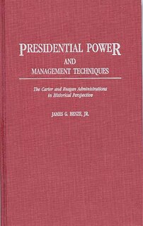 Presidential Power and Management Techniques: The Carter and Reagan Administrations in Historical Perspective