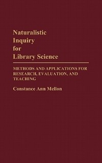 Naturalistic Inquiry for Library Science: Methods and Applications for Research, Evaluation, and Teaching