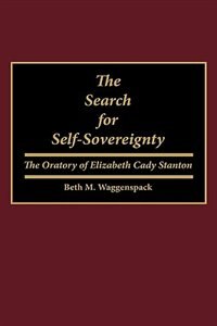 The Search for Self-Sovereignty: The Oratory of Elizabeth Cady Stanton