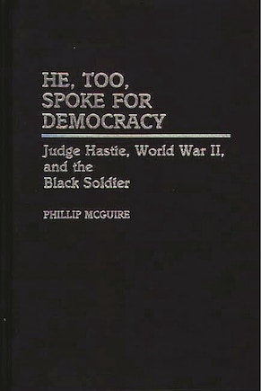 He, Too, Spoke for Democracy: Judge Hastie, World War II, and the Black Soldier