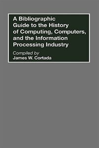 Couverture_A Bibliographic Guide To The History Of Computing, Computers, And The Information Processing Industry