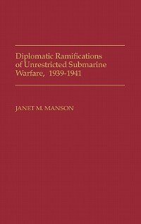 Front cover_Diplomatic Ramifications Of Unrestricted Submarine Warfare, 1939-1941