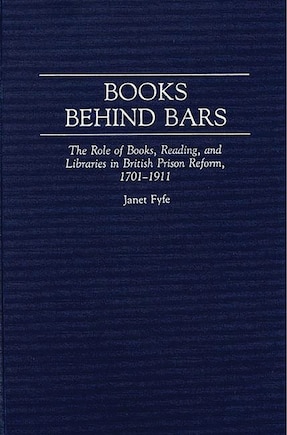 Books Behind Bars: The Role of Books, Reading, and Libraries in British Prison Reform, 1701-1911