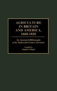 Agriculture in Britain and America, 1660-1820: An Annotated Bibliography of the Eighteenth-Century Literature