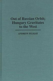 Front cover_Out of Russian Orbit; Hungary Gravitates to the West