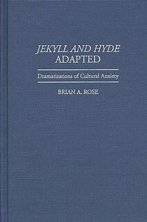 Jekyll and Hyde Adapted: Dramatizations of Cultural Anxiety