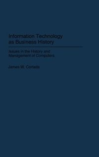 Information Technology as Business History: Issues in the History and Management of Computers