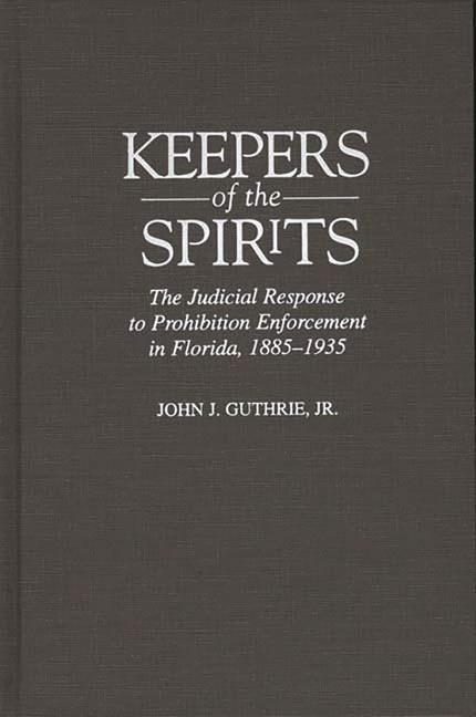 Keepers of the Spirits: The Judicial Response to Prohibition Enforcement in Florida, 1885-1935