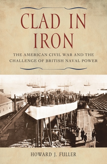 Clad in Iron: The American Civil War and the Challenge of British Naval Power