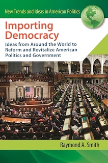 Importing Democracy: Ideas from Around the World to Reform and Revitalize American Politics and Government