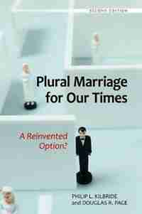 Plural Marriage for Our Times: A Reinvented Option? by Philip Kilbride