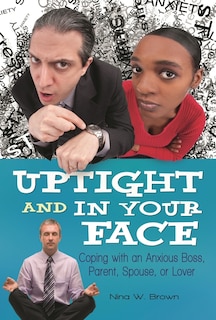 Uptight and In Your Face: Coping with an Anxious Boss, Parent, Spouse, or Lover