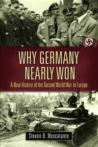 Why Germany Nearly Won: A New History of the Second World War in Europe