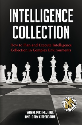 Intelligence Collection: How To Plan and Execute Intelligence Collection In Complex Environments