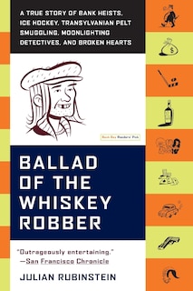 Ballad of the Whiskey Robber: A True Story of Bank Heists, Ice Hockey, Transylvanian Pelt Smuggling, Moonlighting Detectives, and Broken Hearts