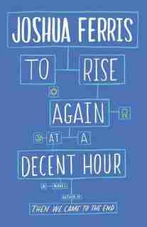 To Rise Again At A Decent Hour: A Novel by Joshua Ferris