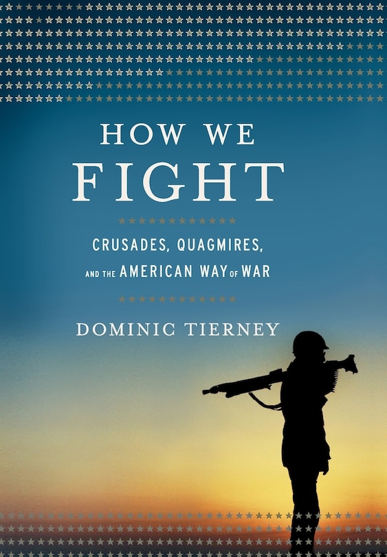 How We Fight: Crusades, Quagmires, And The American Way Of War