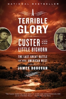 A Terrible Glory: Custer and the Little Bighorn - the Last Great Battle of the American West