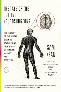 The Tale of the Dueling Neurosurgeons: The History of the Human Brain as Revealed by True Stories of Trauma, Madness, and Recovery