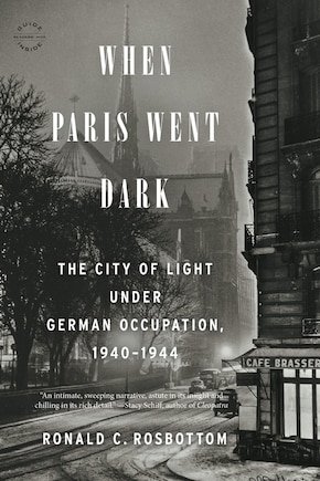 When Paris Went Dark: The City Of Light Under German Occupation, 1940-1944